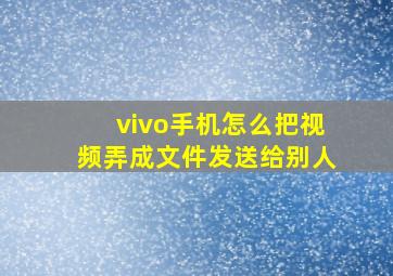 vivo手机怎么把视频弄成文件发送给别人