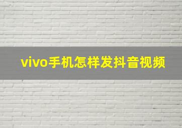 vivo手机怎样发抖音视频