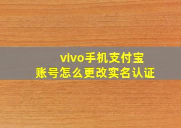 vivo手机支付宝账号怎么更改实名认证