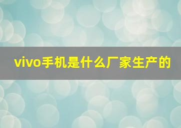 vivo手机是什么厂家生产的