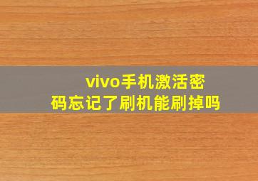 vivo手机激活密码忘记了刷机能刷掉吗