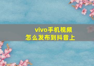 vivo手机视频怎么发布到抖音上