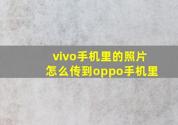 vivo手机里的照片怎么传到oppo手机里