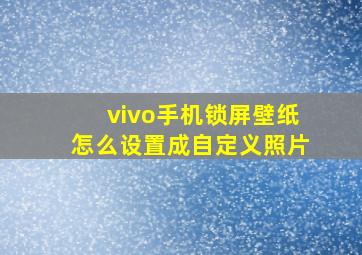 vivo手机锁屏壁纸怎么设置成自定义照片