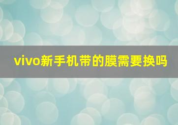 vivo新手机带的膜需要换吗