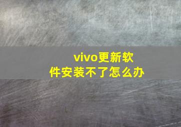 vivo更新软件安装不了怎么办