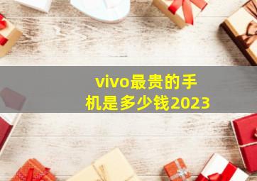 vivo最贵的手机是多少钱2023