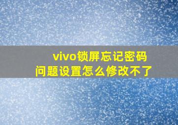 vivo锁屏忘记密码问题设置怎么修改不了