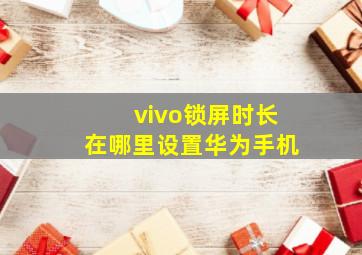 vivo锁屏时长在哪里设置华为手机