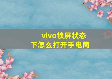 vivo锁屏状态下怎么打开手电筒