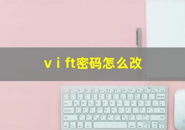 vⅰft密码怎么改