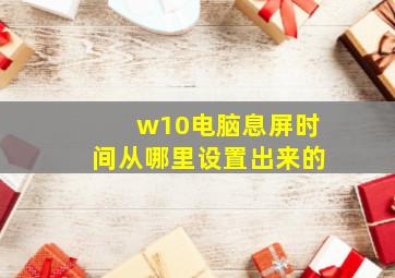 w10电脑息屏时间从哪里设置出来的