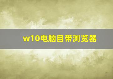 w10电脑自带浏览器