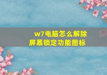 w7电脑怎么解除屏幕锁定功能图标