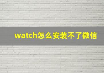 watch怎么安装不了微信