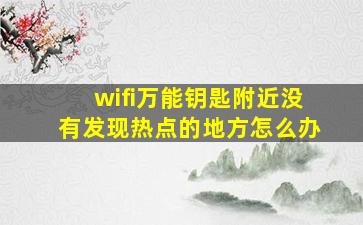 wifi万能钥匙附近没有发现热点的地方怎么办