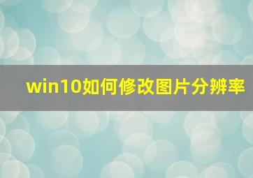 win10如何修改图片分辨率