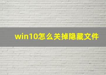 win10怎么关掉隐藏文件