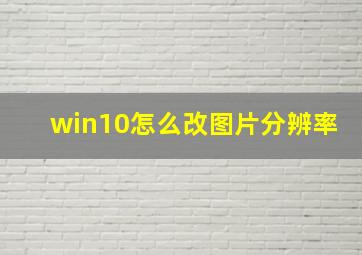 win10怎么改图片分辨率