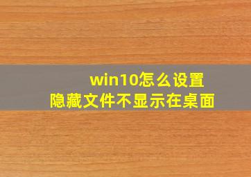 win10怎么设置隐藏文件不显示在桌面