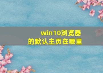 win10浏览器的默认主页在哪里