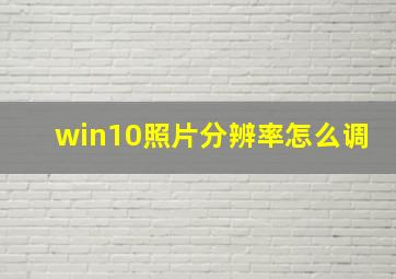 win10照片分辨率怎么调