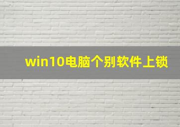 win10电脑个别软件上锁