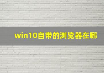 win10自带的浏览器在哪