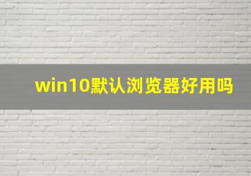 win10默认浏览器好用吗