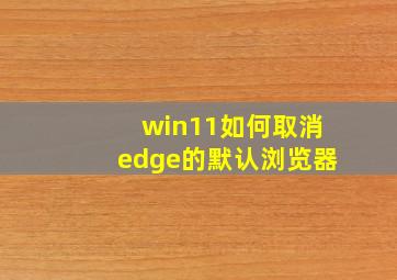 win11如何取消edge的默认浏览器