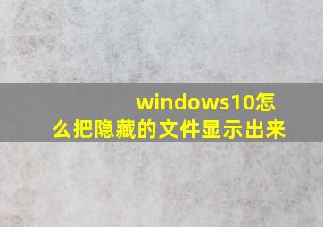 windows10怎么把隐藏的文件显示出来