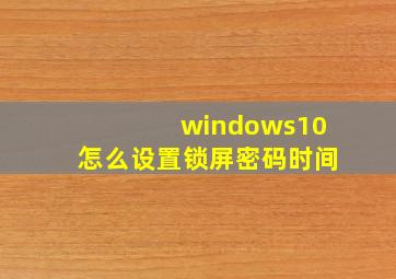 windows10怎么设置锁屏密码时间