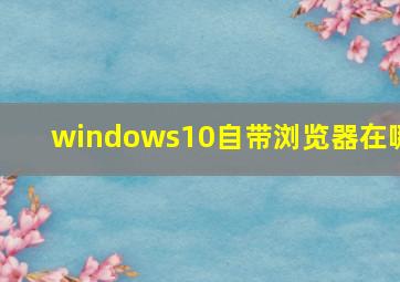 windows10自带浏览器在哪