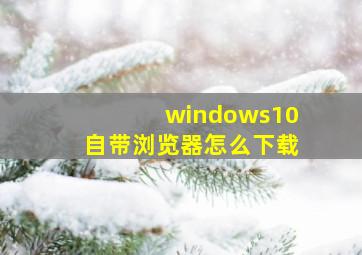 windows10自带浏览器怎么下载