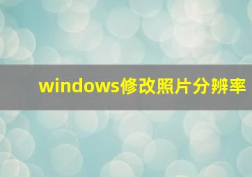 windows修改照片分辨率