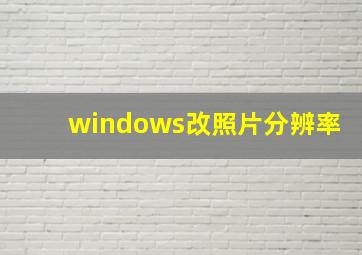 windows改照片分辨率