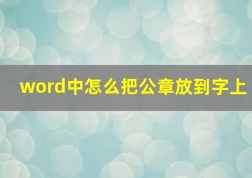 word中怎么把公章放到字上