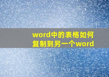 word中的表格如何复制到另一个word