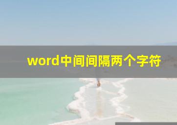 word中间间隔两个字符