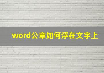 word公章如何浮在文字上