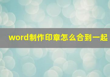 word制作印章怎么合到一起