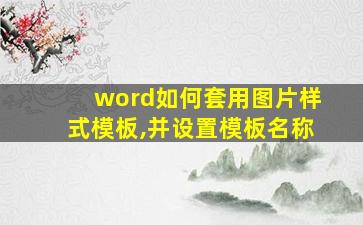 word如何套用图片样式模板,并设置模板名称