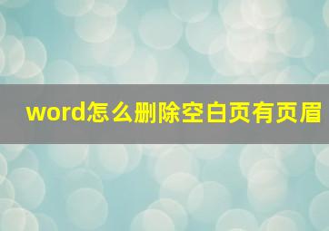 word怎么删除空白页有页眉