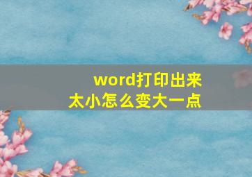 word打印出来太小怎么变大一点