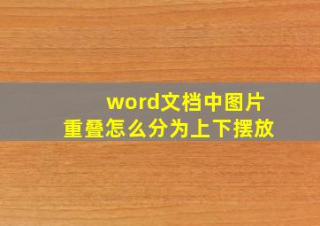 word文档中图片重叠怎么分为上下摆放