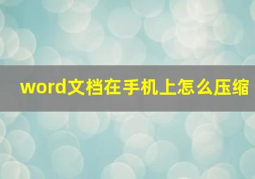 word文档在手机上怎么压缩