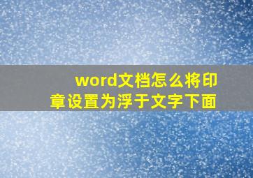 word文档怎么将印章设置为浮于文字下面