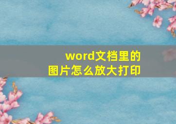 word文档里的图片怎么放大打印