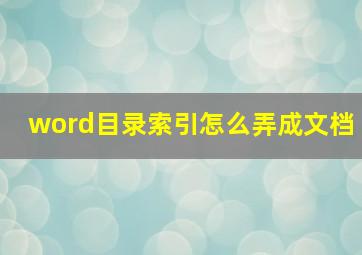 word目录索引怎么弄成文档