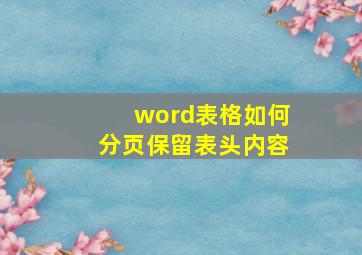 word表格如何分页保留表头内容